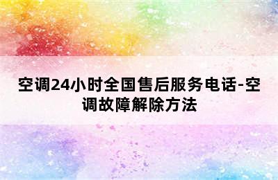 空调24小时全国售后服务电话-空调故障解除方法