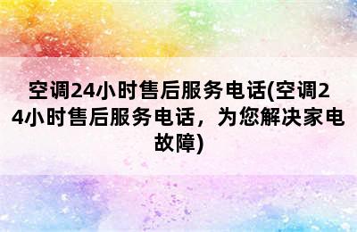 空调24小时售后服务电话(空调24小时售后服务电话，为您解决家电故障)