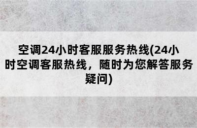 空调24小时客服服务热线(24小时空调客服热线，随时为您解答服务疑问)