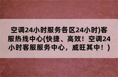 空调24小时服务各区24小时)客服热线中心(快捷、高效！空调24小时客服服务中心，威旺其中！)