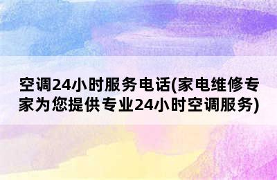 空调24小时服务电话(家电维修专家为您提供专业24小时空调服务)