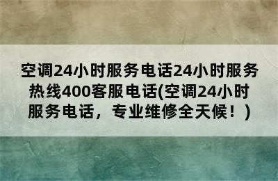 空调24小时服务电话24小时服务热线400客服电话(空调24小时服务电话，专业维修全天候！)