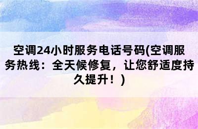 空调24小时服务电话号码(空调服务热线：全天候修复，让您舒适度持久提升！)