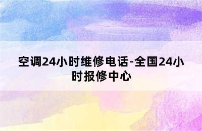 空调24小时维修电话-全国24小时报修中心