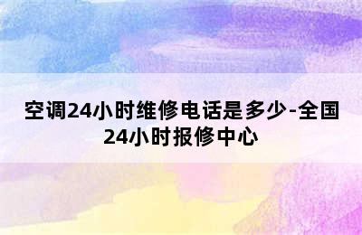 空调24小时维修电话是多少-全国24小时报修中心