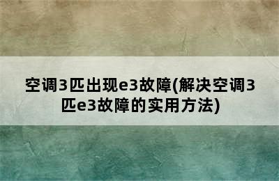 空调3匹出现e3故障(解决空调3匹e3故障的实用方法)