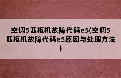 空调5匹柜机故障代码e5(空调5匹柜机故障代码e5原因与处理方法)