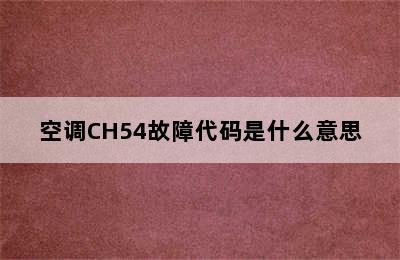 空调CH54故障代码是什么意思