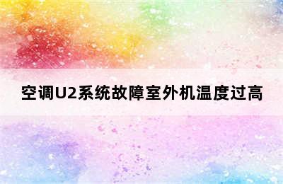 空调U2系统故障室外机温度过高