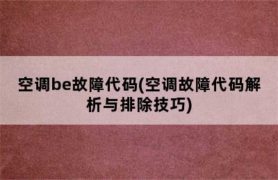 空调be故障代码(空调故障代码解析与排除技巧)