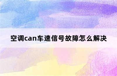 空调can车速信号故障怎么解决