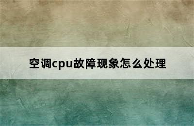 空调cpu故障现象怎么处理