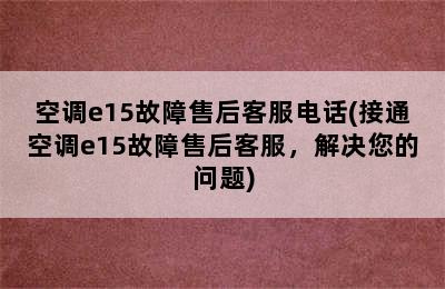 空调e15故障售后客服电话(接通空调e15故障售后客服，解决您的问题)