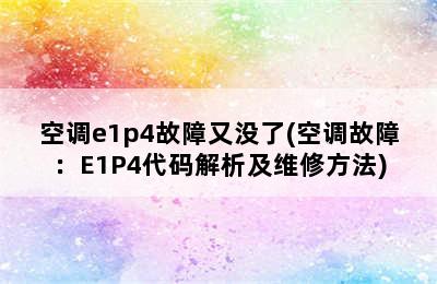 空调e1p4故障又没了(空调故障：E1P4代码解析及维修方法)