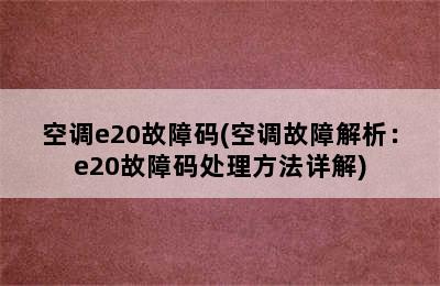 空调e20故障码(空调故障解析：e20故障码处理方法详解)