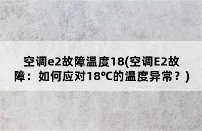 空调e2故障温度18(空调E2故障：如何应对18℃的温度异常？)