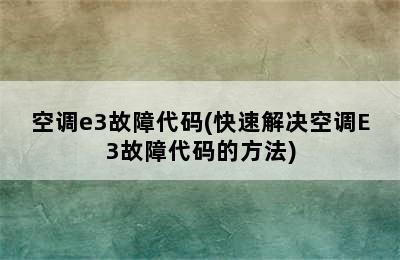 空调e3故障代码(快速解决空调E3故障代码的方法)