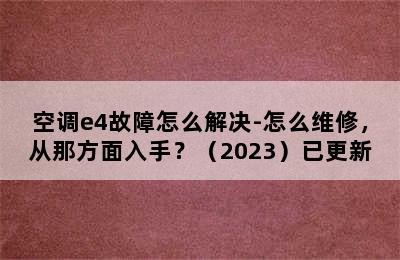 空调e4故障怎么解决-怎么维修，从那方面入手？（2023）已更新