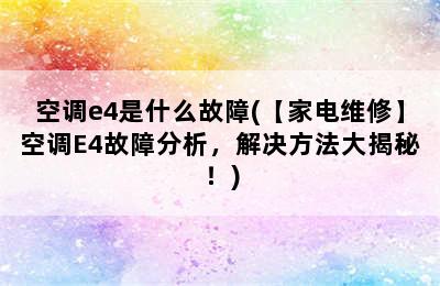 空调e4是什么故障(【家电维修】空调E4故障分析，解决方法大揭秘！)