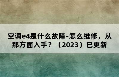 空调e4是什么故障-怎么维修，从那方面入手？（2023）已更新