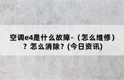 空调e4是什么故障-（怎么维修）？怎么消除？(今日资讯)