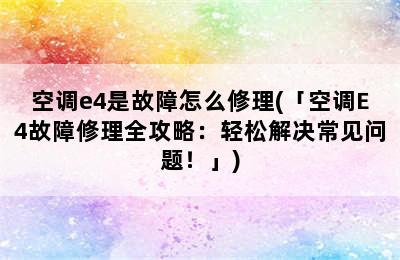 空调e4是故障怎么修理(「空调E4故障修理全攻略：轻松解决常见问题！」)