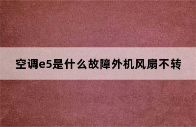 空调e5是什么故障外机风扇不转