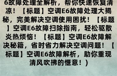 空调e6故障处理(【标题】空调E6故障处理全解析，帮你快速恢复清凉！【标题】空调E6故障处理大揭秘，完美解决空调使用困扰！【标题】空调E6故障扫除指南，轻松驱散炎热烦恼！【标题】空调E6故障解决秘籍，省时省力解决空调问题！【标题】空调E6故障解析，助你重现清风吹拂的惬意！)