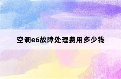 空调e6故障处理费用多少钱