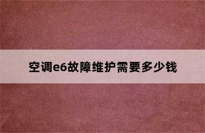 空调e6故障维护需要多少钱