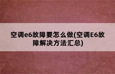 空调e6故障要怎么做(空调E6故障解决方法汇总)