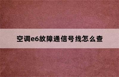 空调e6故障通信号线怎么查