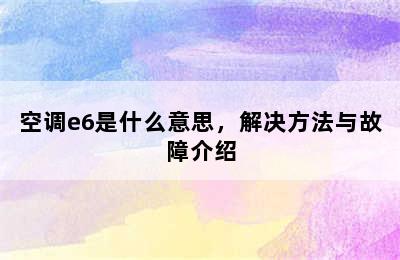 空调e6是什么意思，解决方法与故障介绍