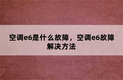 空调e6是什么故障，空调e6故障解决方法