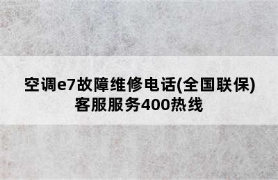 空调e7故障维修电话(全国联保)客服服务400热线