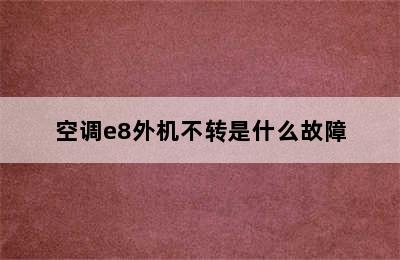 空调e8外机不转是什么故障