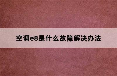 空调e8是什么故障解决办法