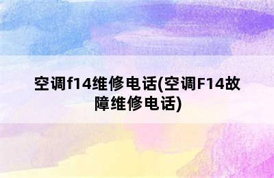 空调f14维修电话(空调F14故障维修电话)