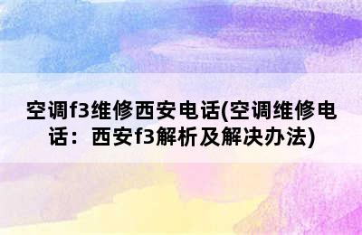 空调f3维修西安电话(空调维修电话：西安f3解析及解决办法)