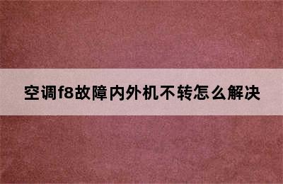 空调f8故障内外机不转怎么解决