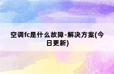 空调fc是什么故障-解决方案(今日更新)