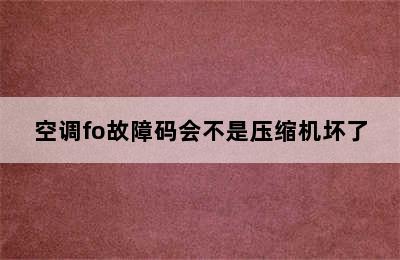 空调fo故障码会不是压缩机坏了