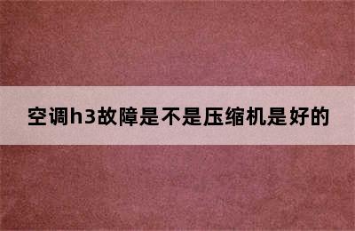 空调h3故障是不是压缩机是好的