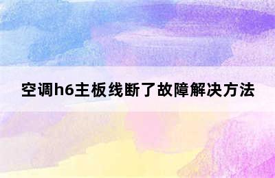 空调h6主板线断了故障解决方法