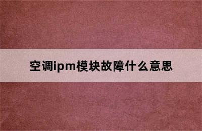 空调ipm模块故障什么意思