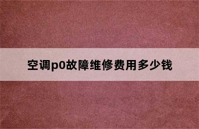 空调p0故障维修费用多少钱