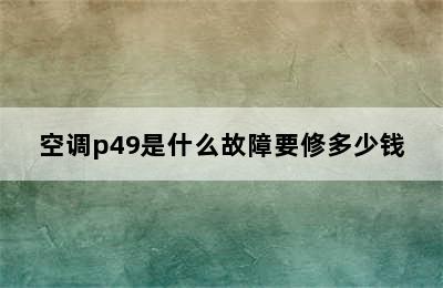 空调p49是什么故障要修多少钱