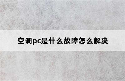 空调pc是什么故障怎么解决