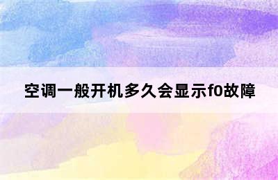 空调一般开机多久会显示f0故障