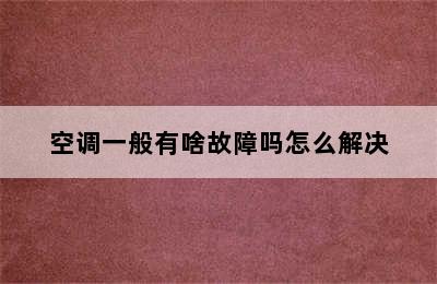 空调一般有啥故障吗怎么解决